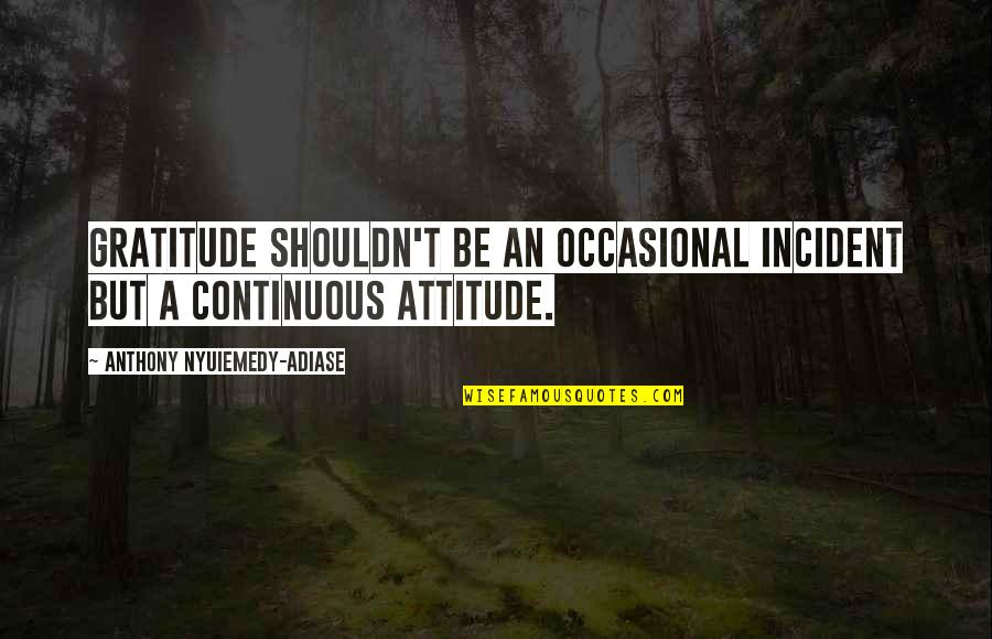 Andritz Ag Quotes By Anthony Nyuiemedy-Adiase: Gratitude shouldn't be an occasional incident but a