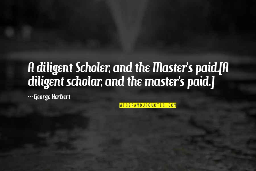 Andritz Inc Quotes By George Herbert: A diligent Scholer, and the Master's paid.[A diligent