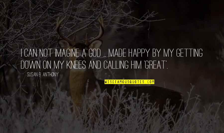 Andrius Kubilius Quotes By Susan B. Anthony: I can not imagine a God ... made