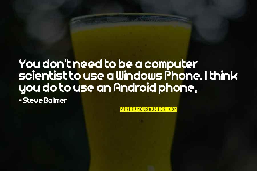 Android Phones Quotes By Steve Ballmer: You don't need to be a computer scientist
