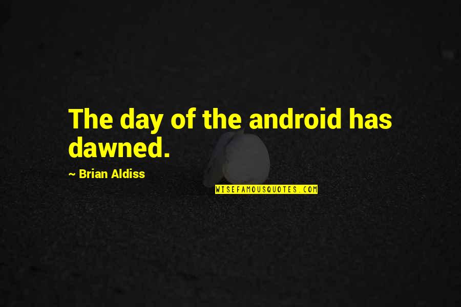 Androids Quotes By Brian Aldiss: The day of the android has dawned.