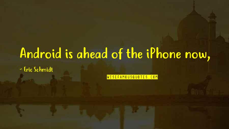 Androids Quotes By Eric Schmidt: Android is ahead of the iPhone now,