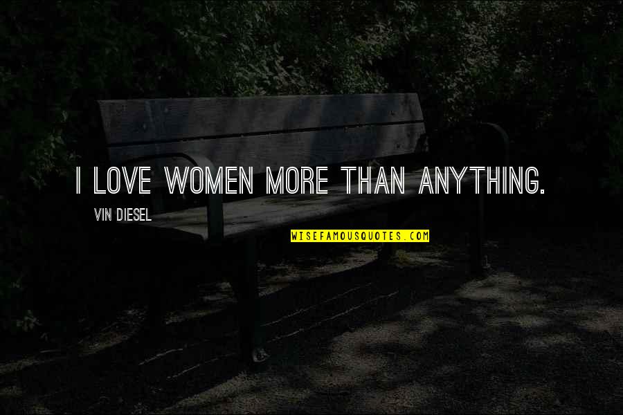 Andromache Chalfant Quotes By Vin Diesel: I love women more than anything.