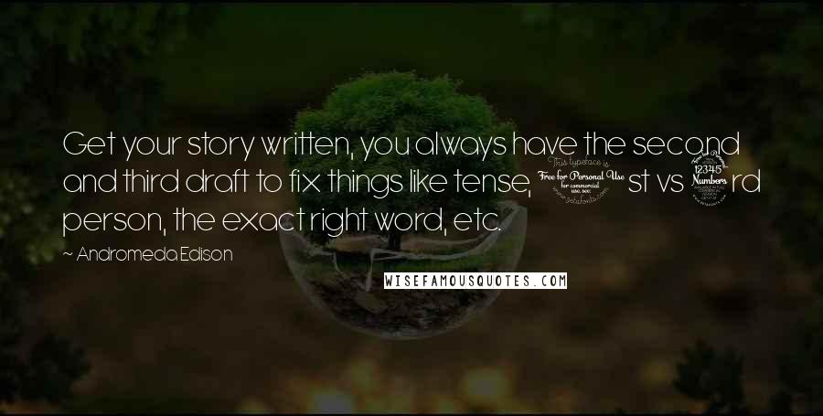 Andromeda Edison quotes: Get your story written, you always have the second and third draft to fix things like tense, 1st vs 3rd person, the exact right word, etc.