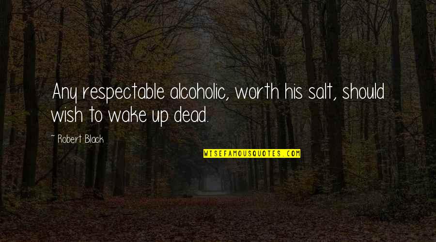 Andronicos Hours Quotes By Robert Black: Any respectable alcoholic, worth his salt, should wish