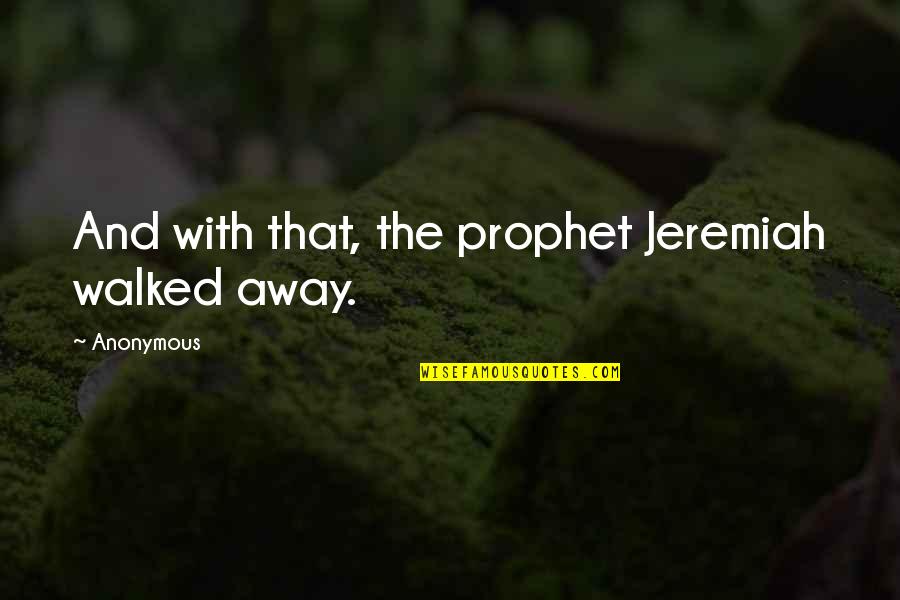 Andronicos San Anselmo Quotes By Anonymous: And with that, the prophet Jeremiah walked away. Andronicos San Anselmo Quotes By Anonymous: And with that, the prophet Jeremiah walked away.