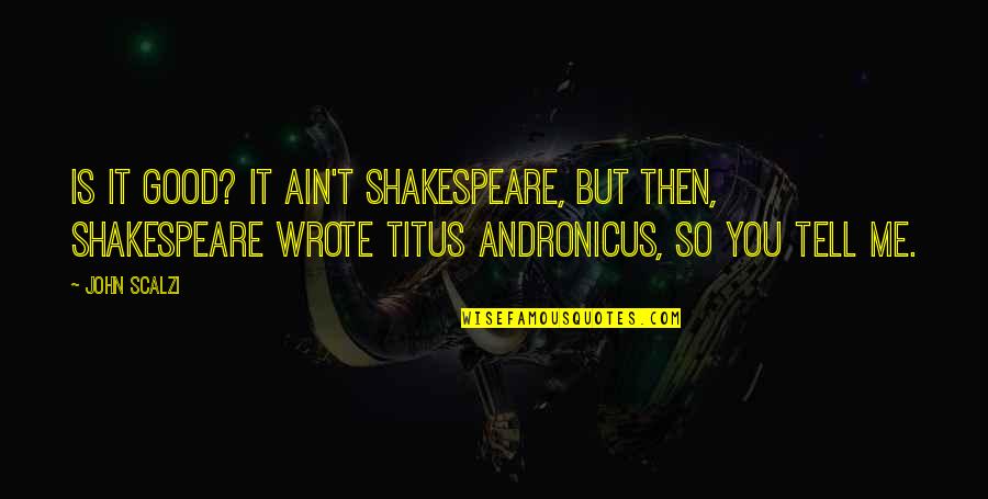 Andronicus Quotes By John Scalzi: Is it good? It ain't Shakespeare, but then,