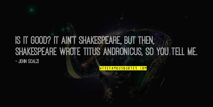 Andronicus Shakespeare Quotes By John Scalzi: Is it good? It ain't Shakespeare, but then,