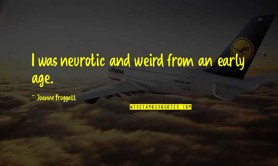 Androphobia Sufferers Quotes By Joanne Froggatt: I was neurotic and weird from an early Androphobia Sufferers Quotes By Joanne Froggatt: I was neurotic and weird from an early