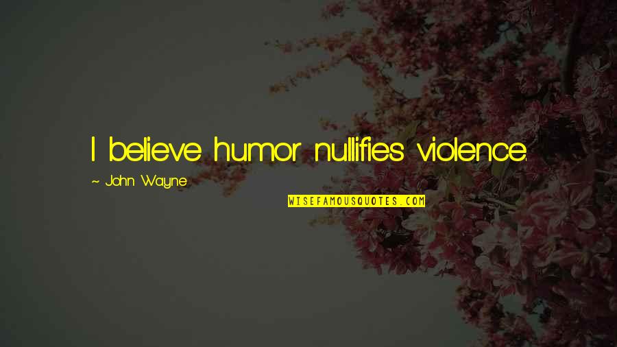 Androphobia Sufferers Quotes By John Wayne: I believe humor nullifies violence. Androphobia Sufferers Quotes By John Wayne: I believe humor nullifies violence.