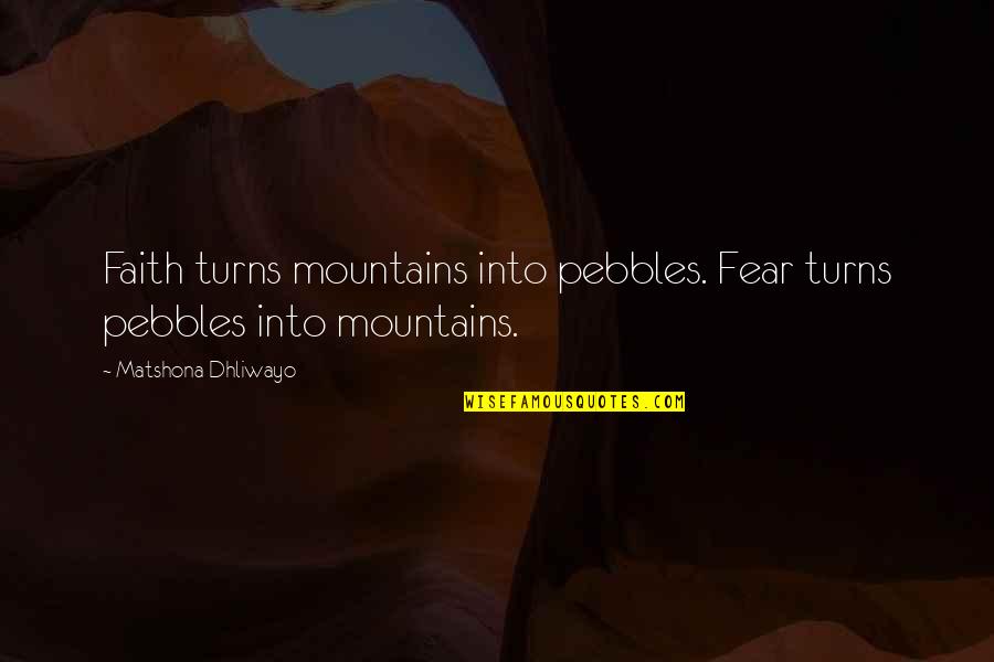 Androphobia Sufferers Quotes By Matshona Dhliwayo: Faith turns mountains into pebbles. Fear turns pebbles