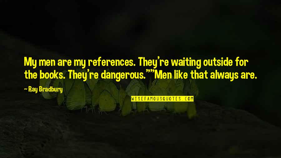 Androphobia Sufferers Quotes By Ray Bradbury: My men are my references. They're waiting outside