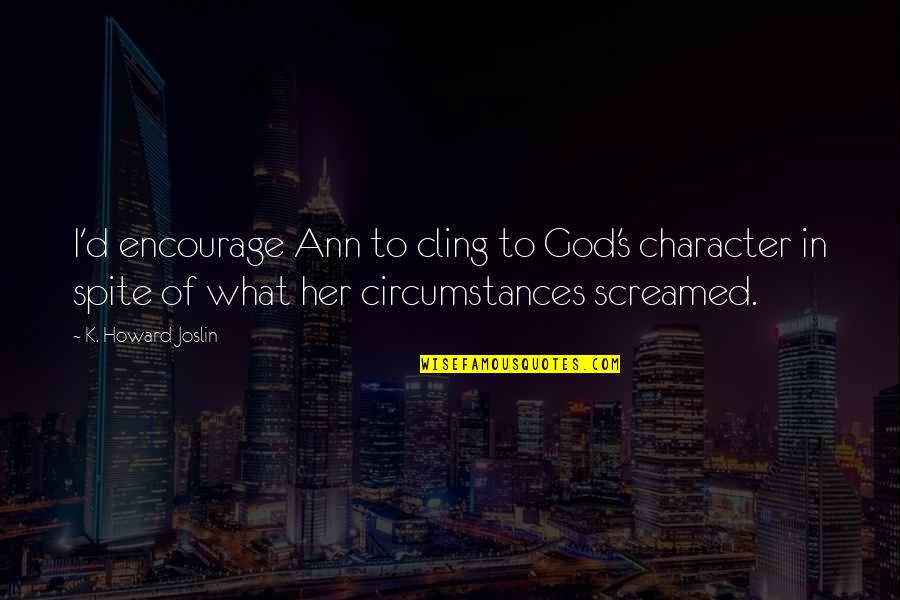 Andrue Dr Quotes By K. Howard Joslin: I'd encourage Ann to cling to God's character Andrue Dr Quotes By K. Howard Joslin: I'd encourage Ann to cling to God's character