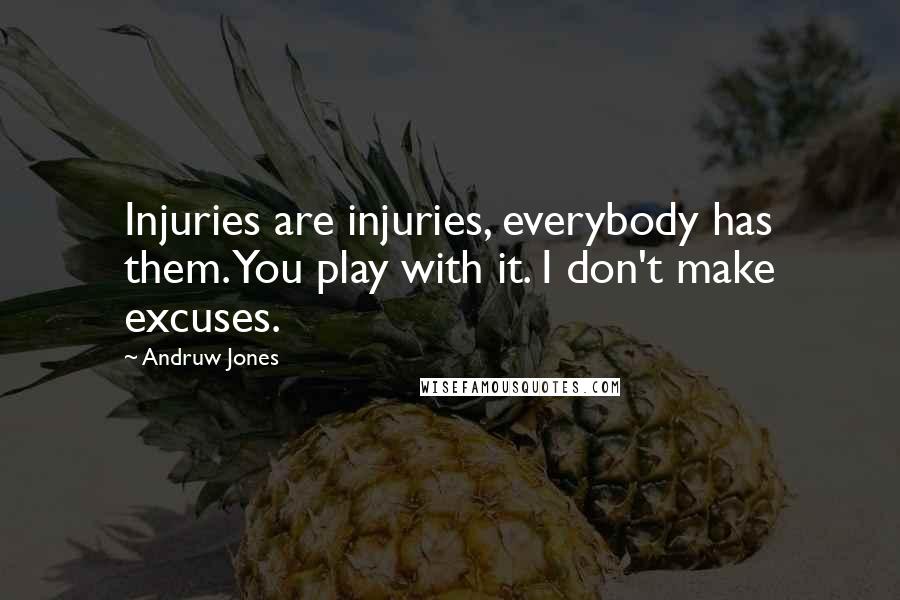 Andruw Jones quotes: Injuries are injuries, everybody has them. You play with it. I don't make excuses.