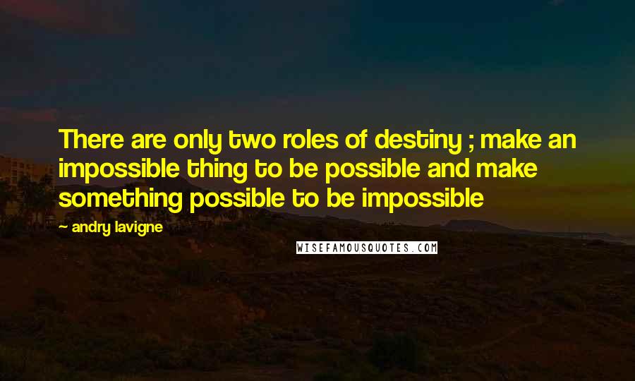 Andry Lavigne quotes: There are only two roles of destiny ; make an impossible thing to be possible and make something possible to be impossible Andry Lavigne quotes: There are only two roles of destiny ; make an impossible thing to be possible and make something possible to be impossible