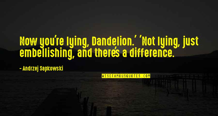 Andrzej Quotes By Andrzej Sapkowski: Now you're lying, Dandelion.' 'Not lying, just embellishing,