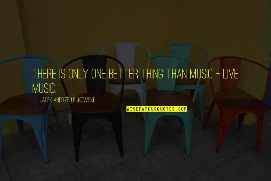 Andrzej Quotes By Jacek Andrzej Bukowski: There is only one better thing than music
