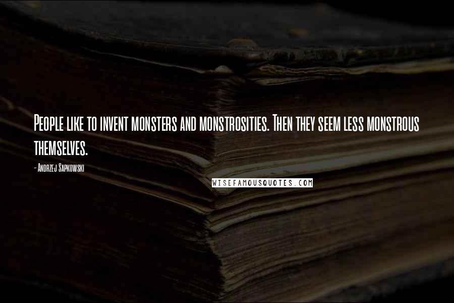 Andrzej Sapkowski quotes: People like to invent monsters and monstrosities. Then they seem less monstrous themselves.