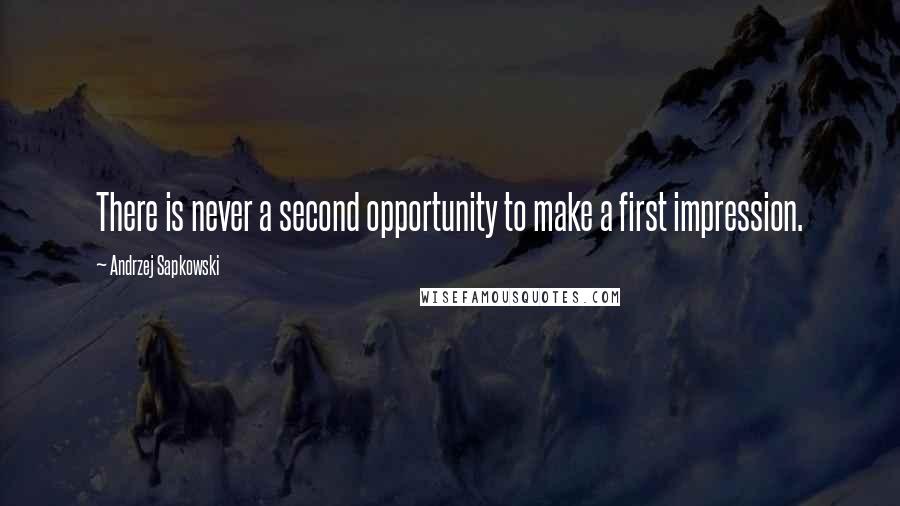 Andrzej Sapkowski quotes: There is never a second opportunity to make a first impression.