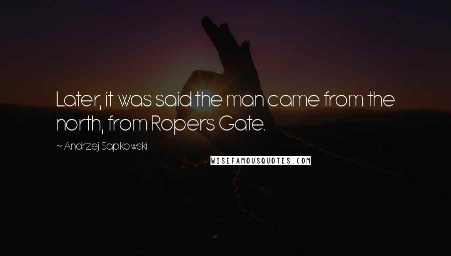Andrzej Sapkowski quotes: Later, it was said the man came from the north, from Ropers Gate.