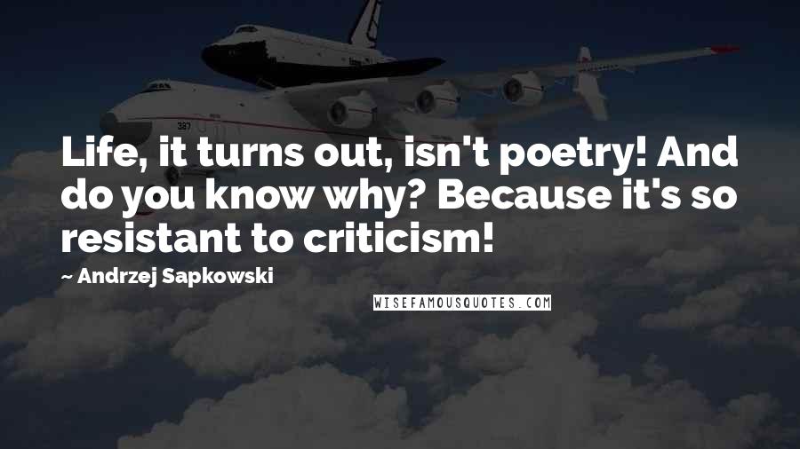 Andrzej Sapkowski quotes: Life, it turns out, isn't poetry! And do you know why? Because it's so resistant to criticism!