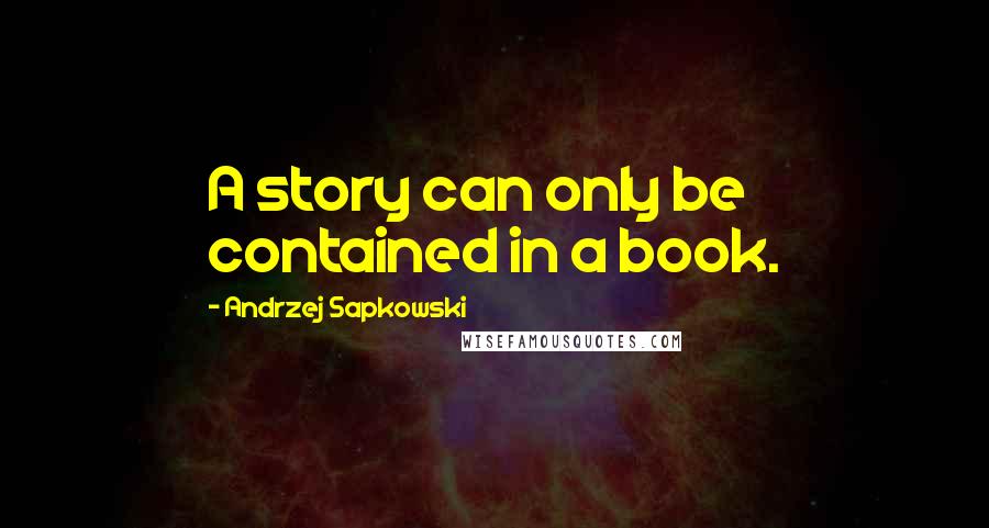 Andrzej Sapkowski quotes: A story can only be contained in a book.