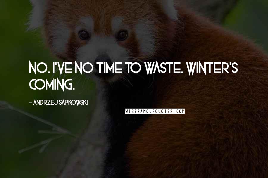 Andrzej Sapkowski quotes: No. I've no time to waste. Winter's coming.