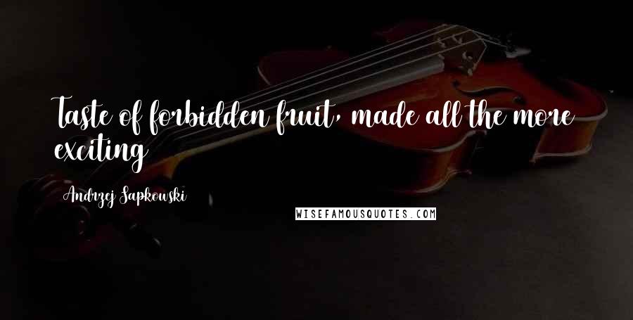 Andrzej Sapkowski quotes: Taste of forbidden fruit, made all the more exciting