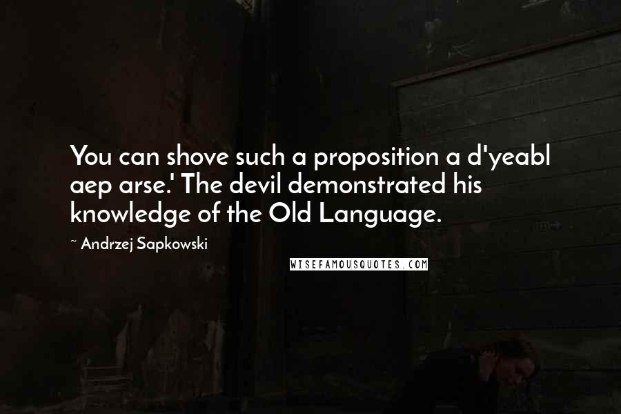 Andrzej Sapkowski quotes: You can shove such a proposition a d'yeabl aep arse.' The devil demonstrated his knowledge of the Old Language.