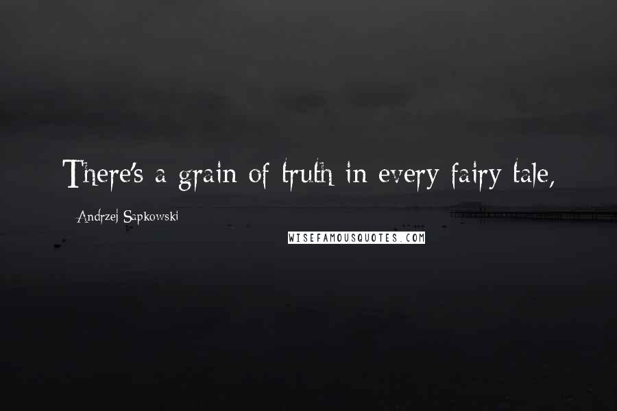 Andrzej Sapkowski quotes: There's a grain of truth in every fairy tale,