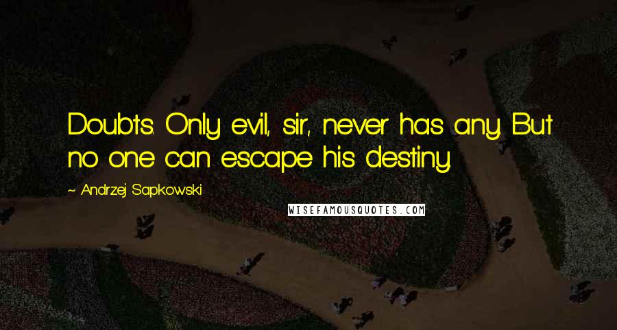 Andrzej Sapkowski quotes: Doubts. Only evil, sir, never has any. But no one can escape his destiny.