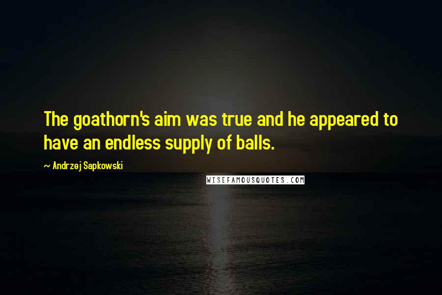 Andrzej Sapkowski quotes: The goathorn's aim was true and he appeared to have an endless supply of balls.