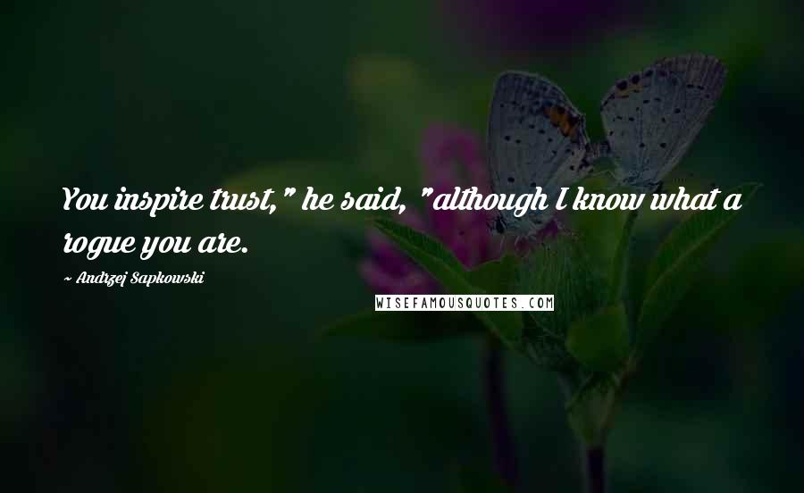 Andrzej Sapkowski quotes: You inspire trust," he said, "although I know what a rogue you are.