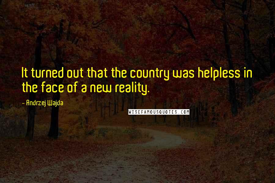 Andrzej Wajda quotes: It turned out that the country was helpless in the face of a new reality.