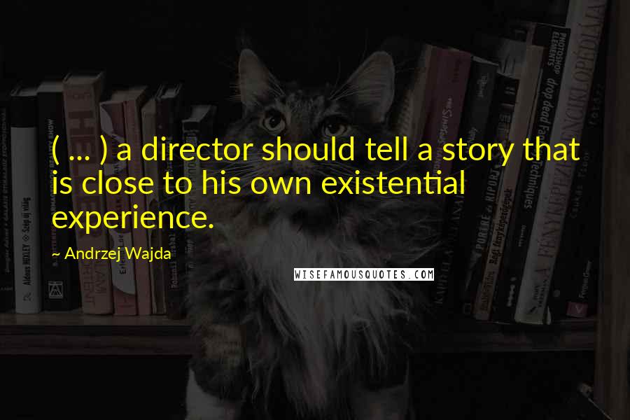Andrzej Wajda quotes: ( ... ) a director should tell a story that is close to his own existential experience.