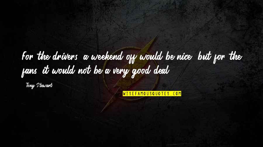 Andshocked Quotes By Tony Stewart: For the drivers, a weekend off would be