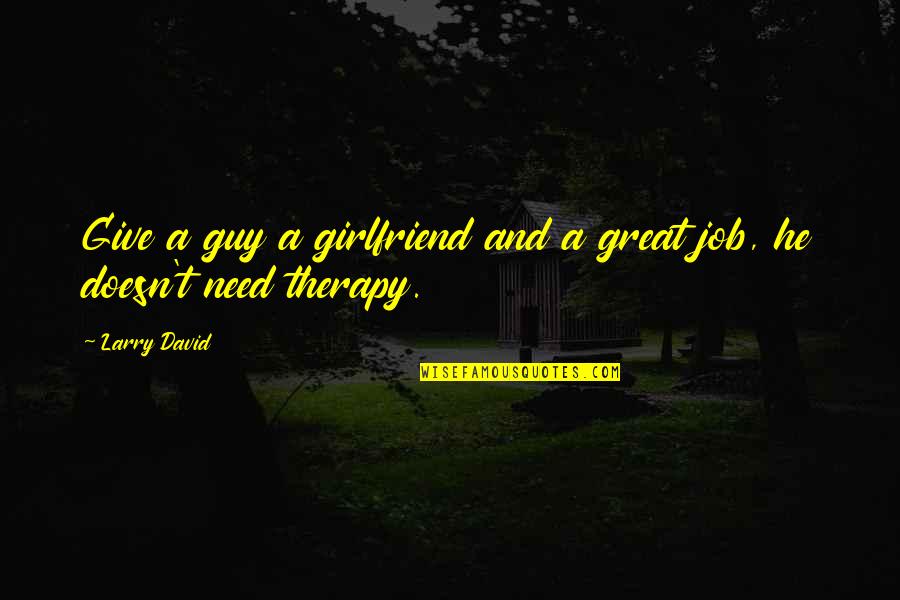 And't Quotes By Larry David: Give a guy a girlfriend and a great