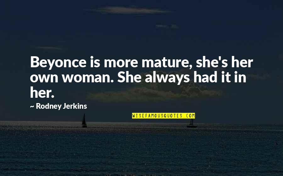 Andujar Miguel Quotes By Rodney Jerkins: Beyonce is more mature, she's her own woman.