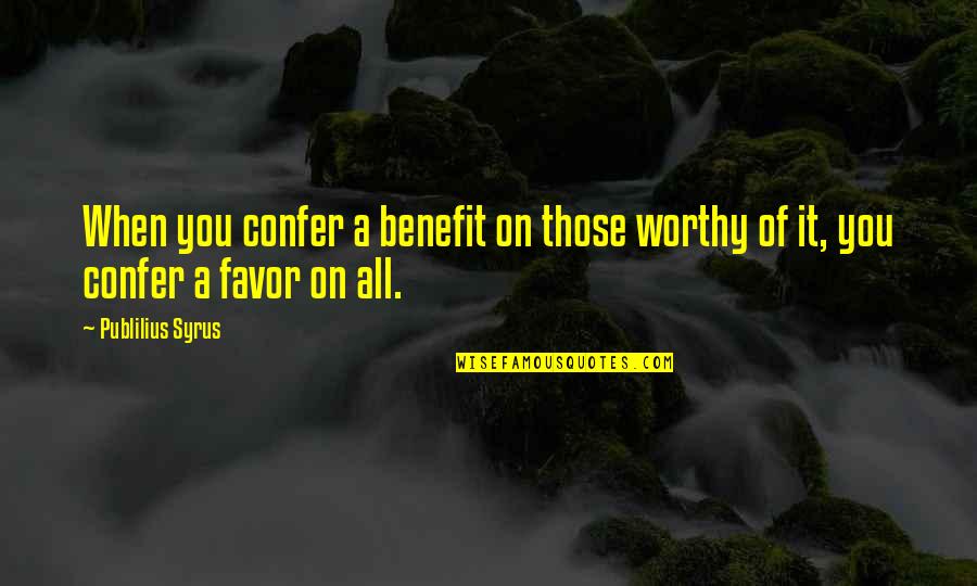 Andujar Quotes By Publilius Syrus: When you confer a benefit on those worthy