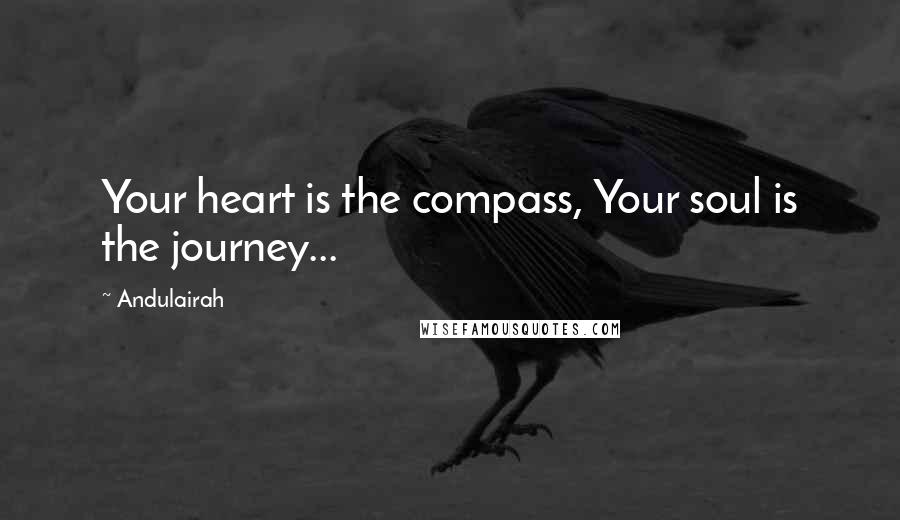 Andulairah quotes: Your heart is the compass, Your soul is the journey...