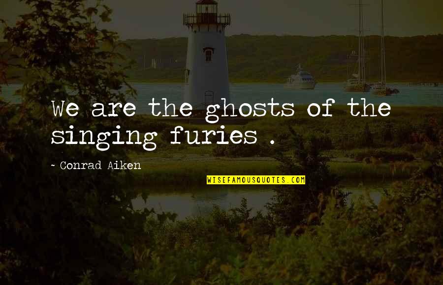 Anduvisteis Quotes By Conrad Aiken: We are the ghosts of the singing furies Anduvisteis Quotes By Conrad Aiken: We are the ghosts of the singing furies