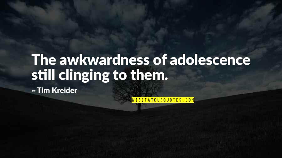 Andwelldressed Quotes By Tim Kreider: The awkwardness of adolescence still clinging to them. Andwelldressed Quotes By Tim Kreider: The awkwardness of adolescence still clinging to them.