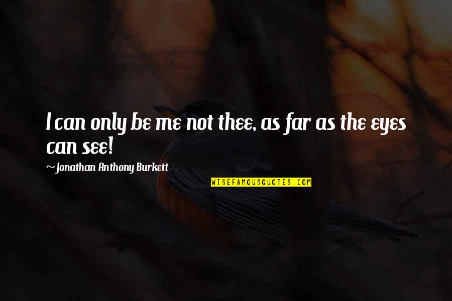 Andwhat Quotes By Jonathan Anthony Burkett: I can only be me not thee, as Andwhat Quotes By Jonathan Anthony Burkett: I can only be me not thee, as