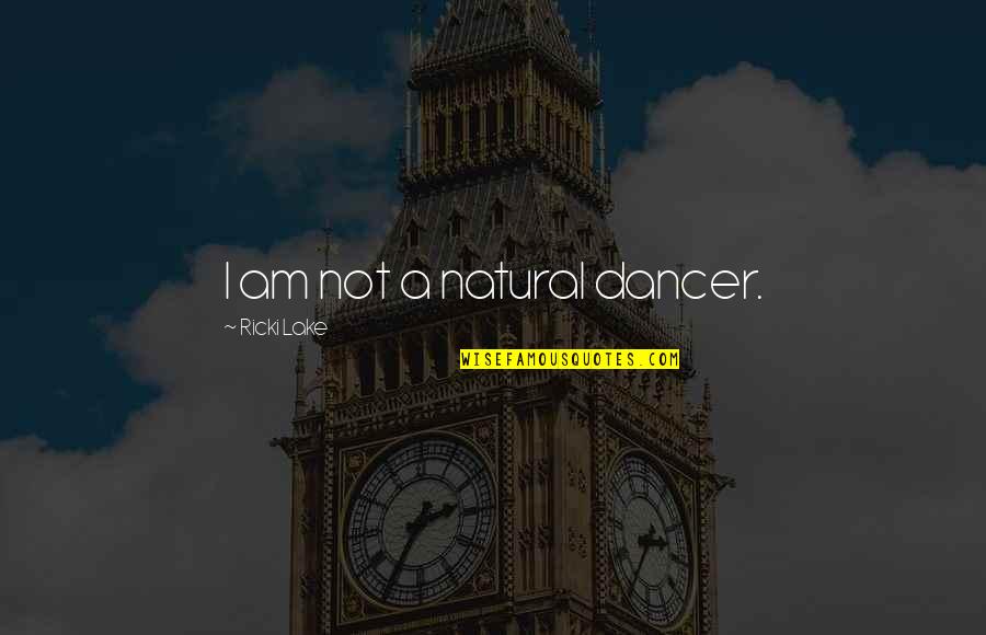 Andwhat Quotes By Ricki Lake: I am not a natural dancer. Andwhat Quotes By Ricki Lake: I am not a natural dancer.