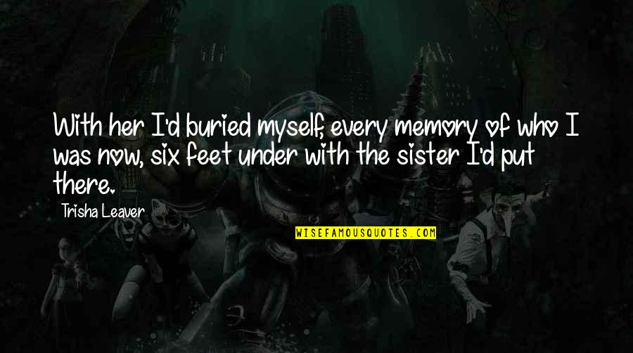 Andwhat Quotes By Trisha Leaver: With her I'd buried myself, every memory of Andwhat Quotes By Trisha Leaver: With her I'd buried myself, every memory of