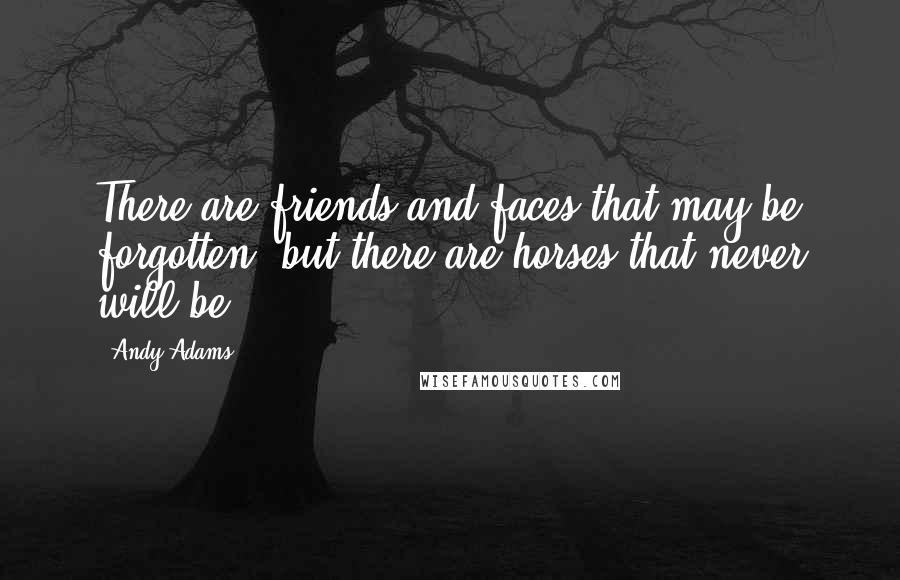 Andy Adams quotes: There are friends and faces that may be forgotten, but there are horses that never will be.