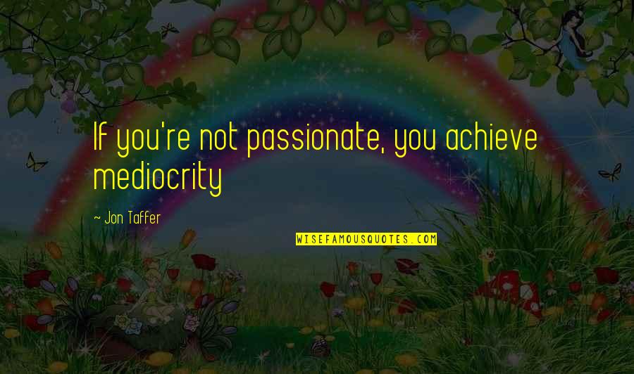 Andy And Barney Quotes By Jon Taffer: If you're not passionate, you achieve mediocrity