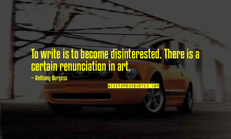 Andy And Randy Quotes By Anthony Burgess: To write is to become disinterested. There is