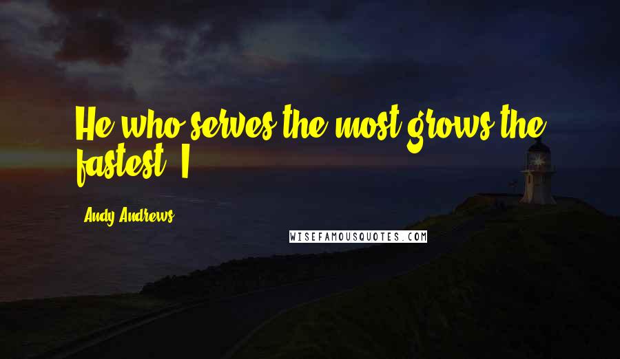 Andy Andrews quotes: He who serves the most grows the fastest. I
