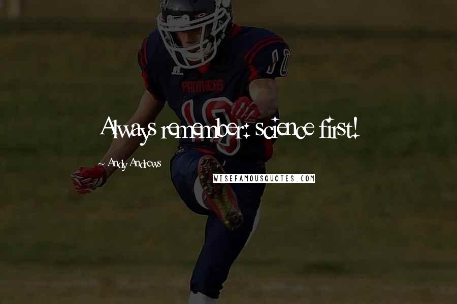 Andy Andrews quotes: Always remember: science first!